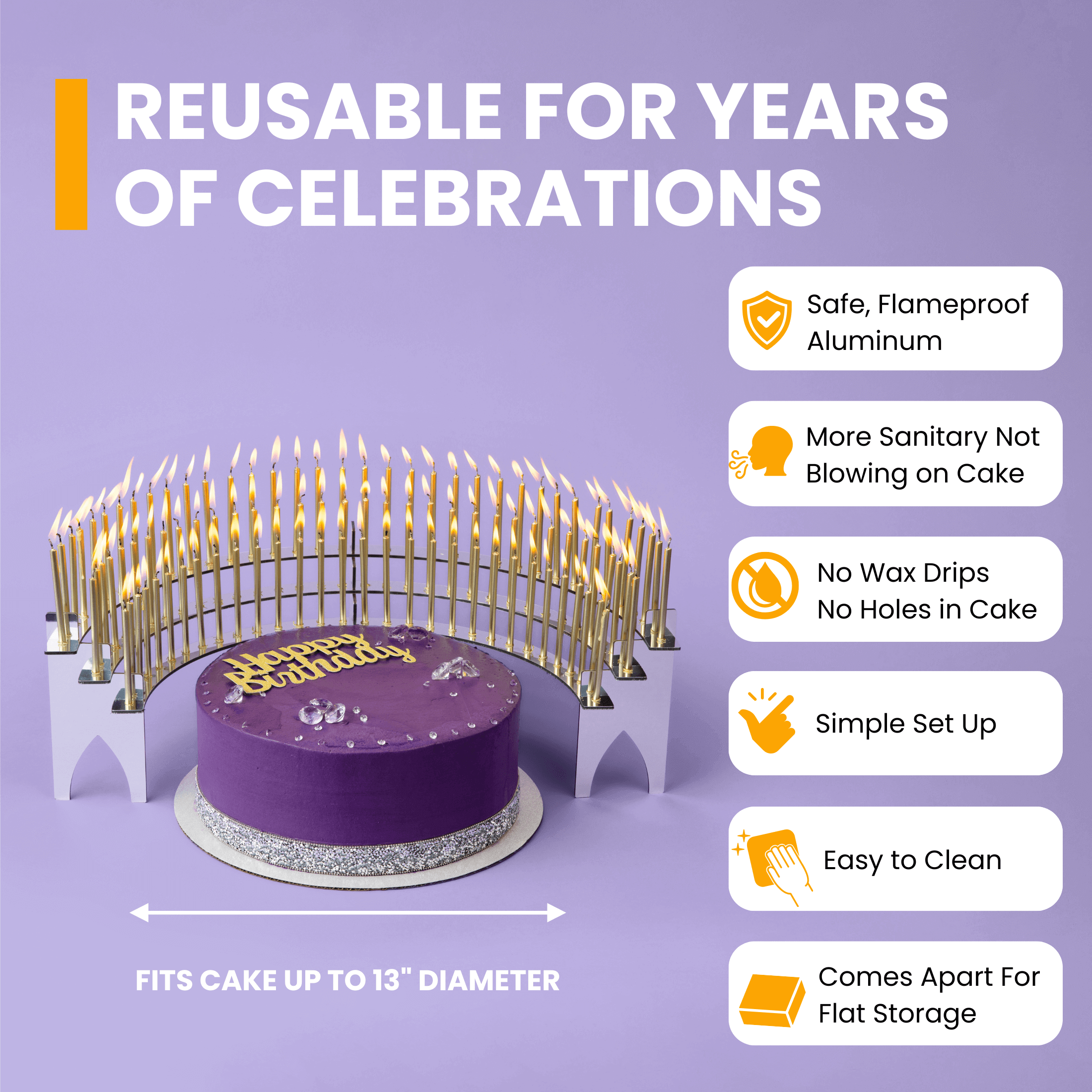 Reusable for years of celebrations.  Safe, flameproof aluminum.  More sanitary not blowing on to cake. No wax drips.  Simple set up. Easy to clear. Comes apart for flat storage.